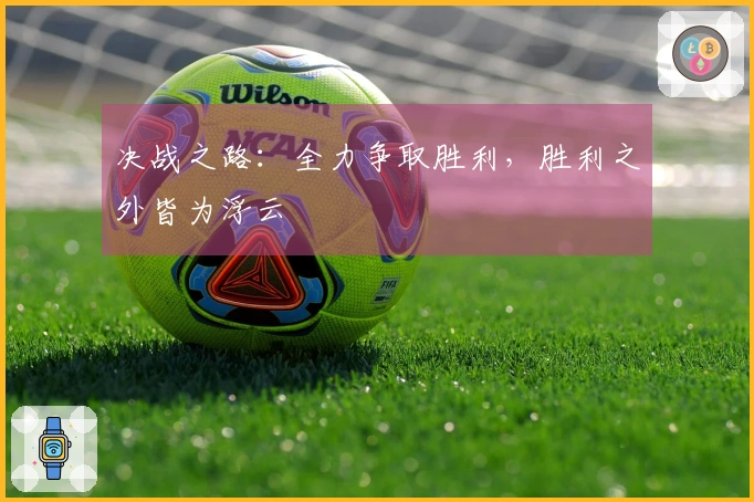 决战之路：全力争取胜利，胜利之外皆为浮云