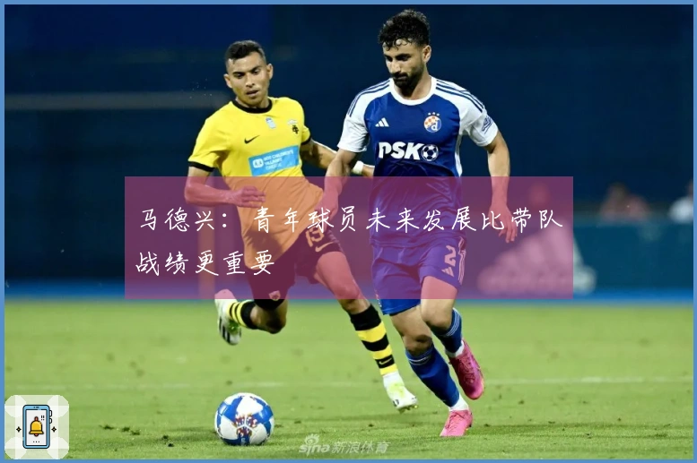 马德兴：青年球员未来发展比带队战绩更重要
